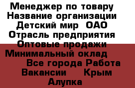 Менеджер по товару › Название организации ­ Детский мир, ОАО › Отрасль предприятия ­ Оптовые продажи › Минимальный оклад ­ 25 000 - Все города Работа » Вакансии   . Крым,Алупка